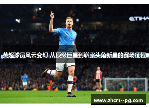 英超球员风云变幻 从顶级巨星到崭露头角新星的赛场征程