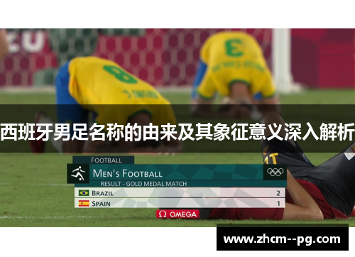 西班牙男足名称的由来及其象征意义深入解析