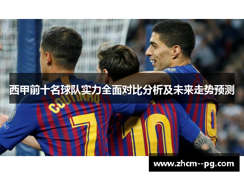 西甲前十名球队实力全面对比分析及未来走势预测