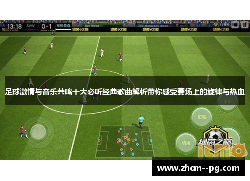 足球激情与音乐共鸣十大必听经典歌曲解析带你感受赛场上的旋律与热血
