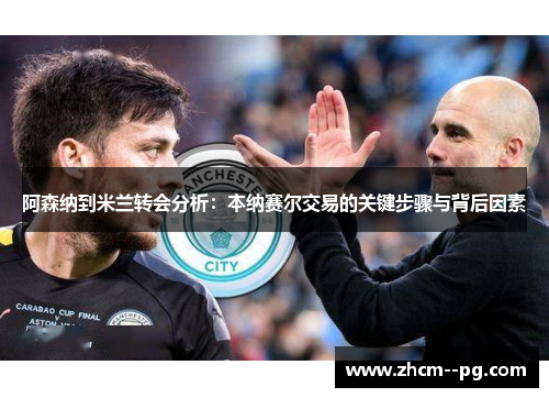 阿森纳到米兰转会分析：本纳赛尔交易的关键步骤与背后因素