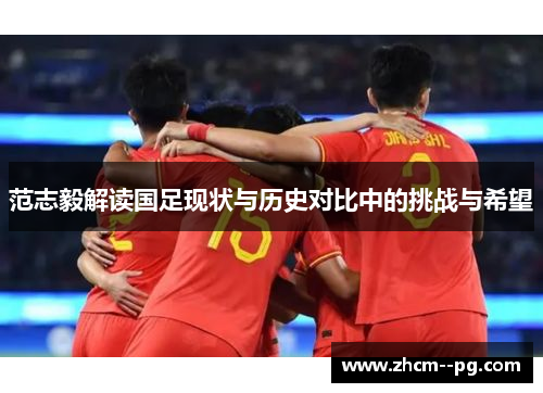 范志毅解读国足现状与历史对比中的挑战与希望