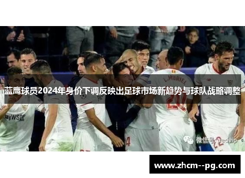 蓝鹰球员2024年身价下调反映出足球市场新趋势与球队战略调整