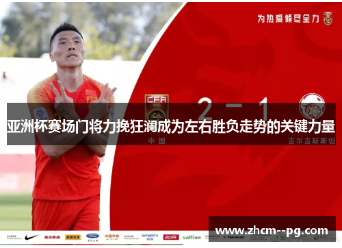 亚洲杯赛场门将力挽狂澜成为左右胜负走势的关键力量 亚洲杯赛场门将力挽狂澜成为左右胜负走势的关键力量