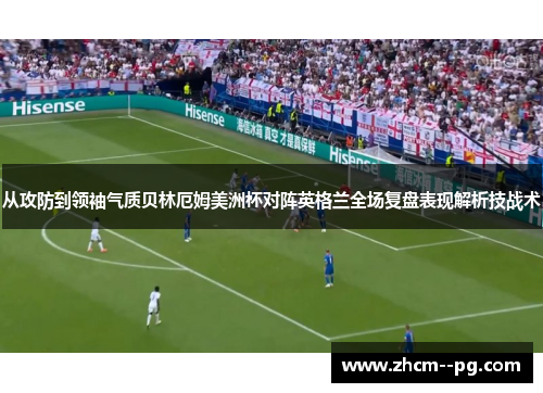 从攻防到领袖气质贝林厄姆美洲杯对阵英格兰全场复盘表现解析技战术