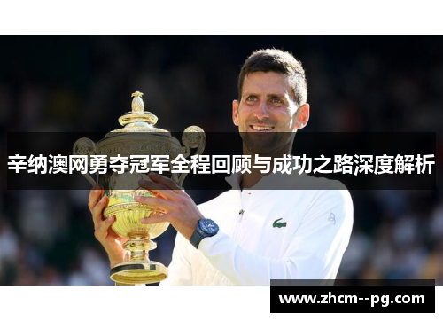 辛纳澳网勇夺冠军全程回顾与成功之路深度解析