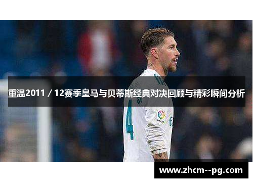 重温2011/12赛季皇马与贝蒂斯经典对决回顾与精彩瞬间分析 重温2011/12赛季皇马与贝蒂斯经典对决回顾与精彩瞬间分析