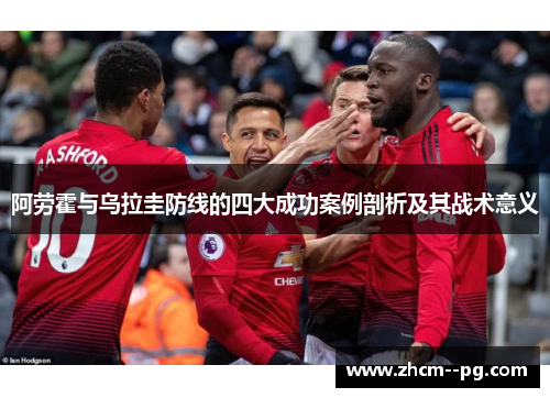 阿劳霍与乌拉圭防线的四大成功案例剖析及其战术意义 阿劳霍与乌拉圭防线的四大成功案例剖析及其战术意义