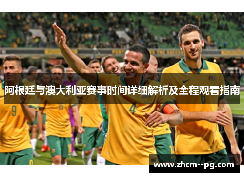 阿根廷与澳大利亚赛事时间详细解析及全程观看指南