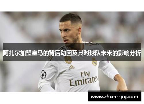 阿扎尔加盟皇马的背后动因及其对球队未来的影响分析 阿扎尔加盟皇马的背后动因及其对球队未来的影响分析