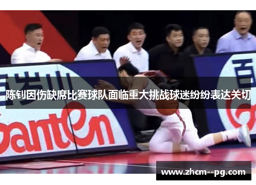 陈钊因伤缺席比赛球队面临重大挑战球迷纷纷表达关切