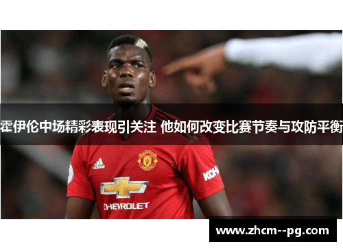 霍伊伦中场精彩表现引关注 他如何改变比赛节奏与攻防平衡