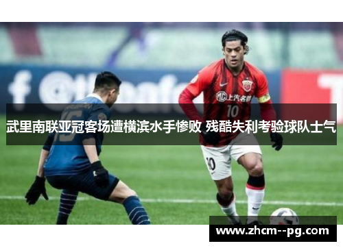 武里南联亚冠客场遭横滨水手惨败 残酷失利考验球队士气