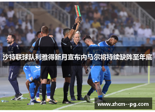 沙特联球队利雅得新月宣布内马尔将持续缺阵至年底