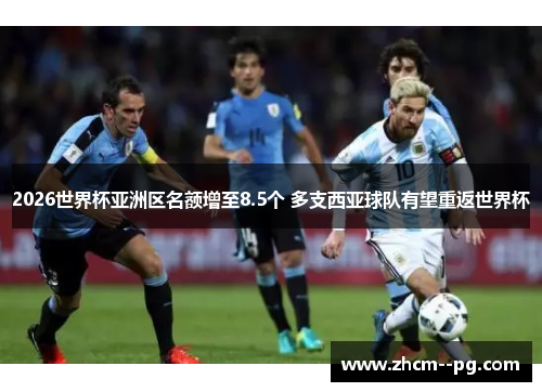 2026世界杯亚洲区名额增至8.5个 多支西亚球队有望重返世界杯