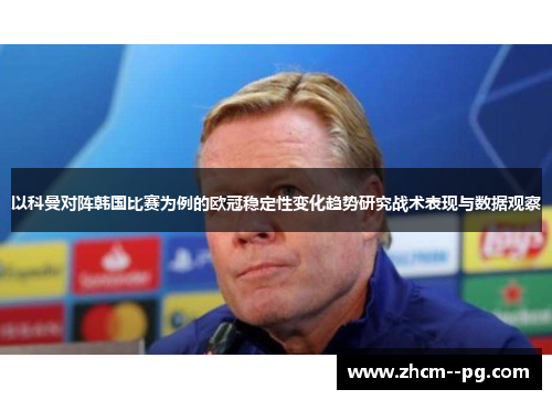 以科曼对阵韩国比赛为例的欧冠稳定性变化趋势研究战术表现与数据观察