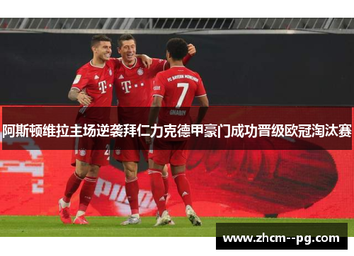 阿斯顿维拉主场逆袭拜仁力克德甲豪门成功晋级欧冠淘汰赛