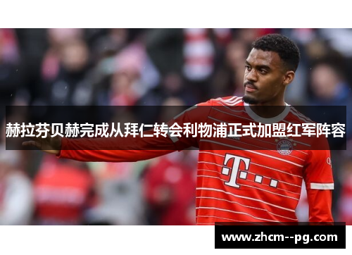 赫拉芬贝赫完成从拜仁转会利物浦正式加盟红军阵容 赫拉芬贝赫完成从拜仁转会利物浦正式加盟红军阵容