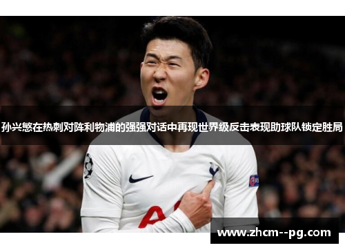孙兴慜在热刺对阵利物浦的强强对话中再现世界级反击表现助球队锁定胜局 孙兴慜在热刺对阵利物浦的强强对话中再现世界级反击表现助球队锁定胜局