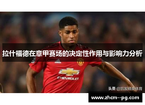 拉什福德在意甲赛场的决定性作用与影响力分析 拉什福德在意甲赛场的决定性作用与影响力分析