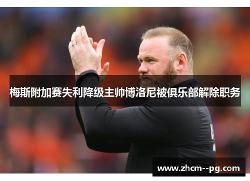 梅斯附加赛失利降级主帅博洛尼被俱乐部解除职务 梅斯附加赛失利降级主帅博洛尼被俱乐部解除职务