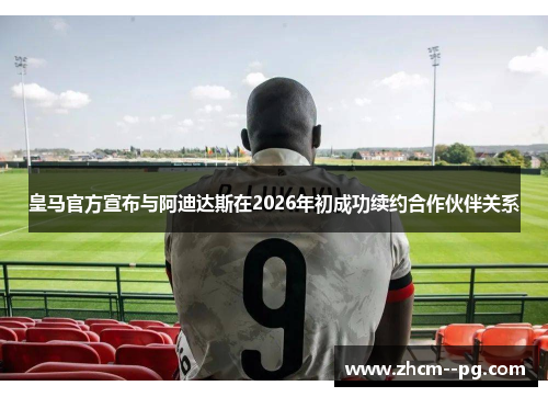 皇马官方宣布与阿迪达斯在2026年初成功续约合作伙伴关系 皇马官方宣布与阿迪达斯在2026年初成功续约合作伙伴关系