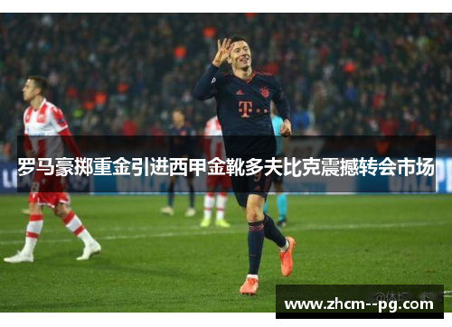 罗马豪掷重金引进西甲金靴多夫比克震撼转会市场