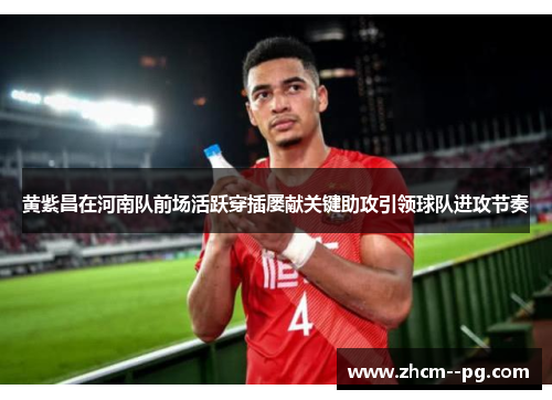 黄紫昌在河南队前场活跃穿插屡献关键助攻引领球队进攻节奏 黄紫昌在河南队前场活跃穿插屡献关键助攻引领球队进攻节奏
