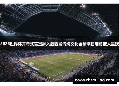 2026世界杯开幕式官宣融入墨西哥传统文化全球瞩目启幕盛大呈现 2026世界杯开幕式官宣融入墨西哥传统文化全球瞩目启幕盛大呈现