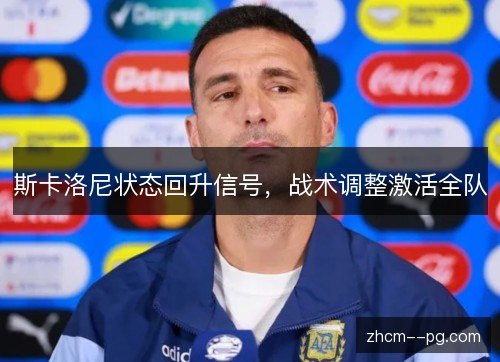 斯卡洛尼状态回升信号，战术调整激活全队